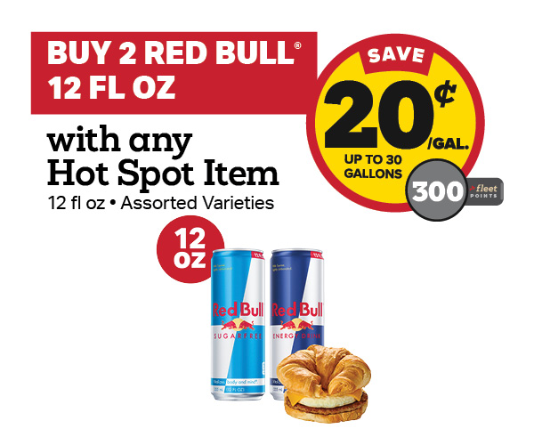Buy 2 Red Bull 12oz with any Hot Spot Item Earn 20 Cents Per Gallon or 300 Fleet Points