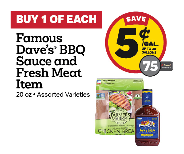 Buy 1 Famous Dave's 20oz BBQ Sauce with any Fresh Meat Item Earn 5 Cents Per Gallon or 75 Fleet Points