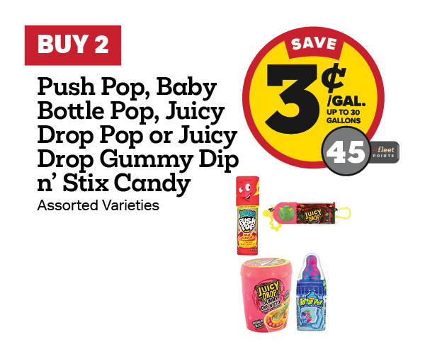 Buy 2 Push Pop, Baby Bottle Pop, Juicy Drop Pop, or Juicy Drop Gummy Dip 'n Stix Candy Earn 3 Cents Per Gallon or 45 Fleet Points