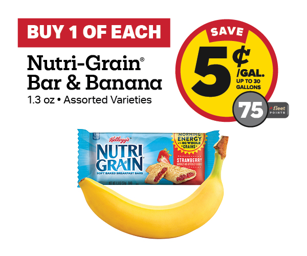 Buy 1 Nutri-Grain Bar with any Banana Earn 5 Cents Per Gallon or 75 Fleet Points