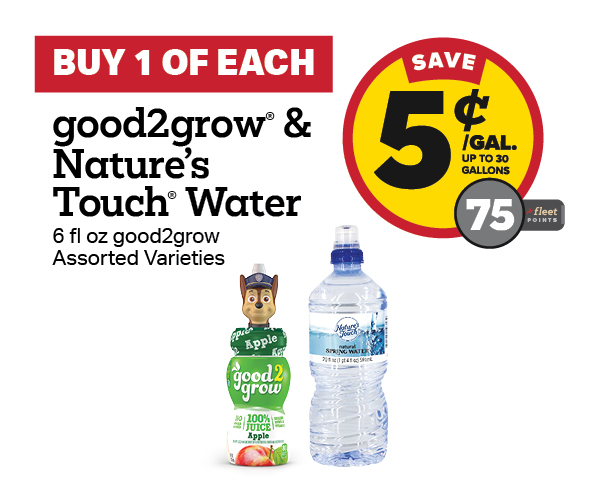 Buy 1 good2grow Juice with any Nature's Touch Water Earn 5 Cents Per Gallon or 75 Fleet Points