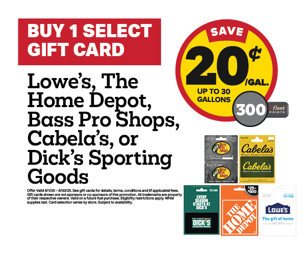 Buy 1 Lowes, Home Depot, Bass Pro Shop, Cabela's, or Dick's Sporting Goods Gift Card Earn 20 Cents Per Gallon or 300 Fleet Points