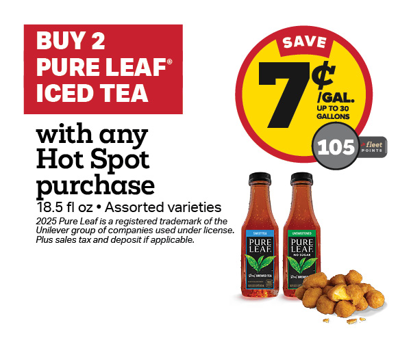 Buy 2 Pure Leaf with any Hot Spot Item – 7¢/gal or 105 Fleet Points
