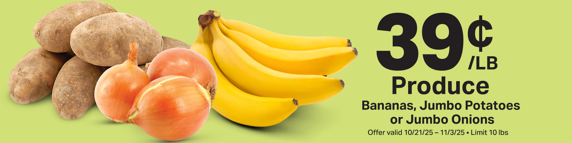 39¢ produce: bananas, jumbo potatoes, or jumbo onions. Offer valid 10/21/25 - 11/3/25