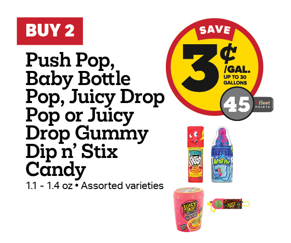 Buy 2 Push Pop, Baby Bottle Pop, Juicy Drop Pop, or Juicy Drop Gummy Dip 'n Stix Candy Earn 3 Cents Per Gallon or 45 Fleet Points