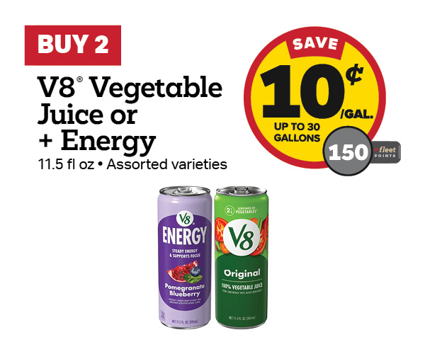 Buy 2 V8 Vegetable Juice or +Energy 11.5oz Earn 10 Cents Per Gallon or 150 Fleet Points