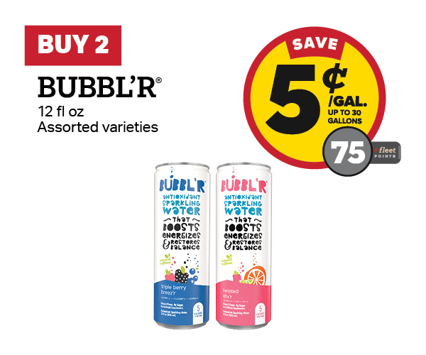 Buy 2 Bubbl'r 12oz Earn 5 Cents Per Gallon or 75 Fleet Points