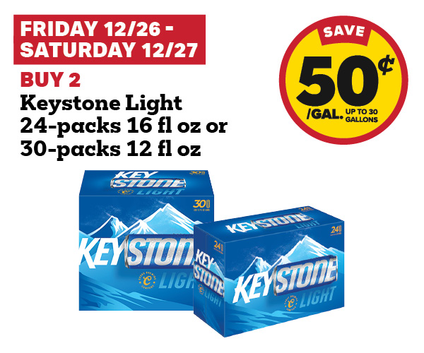 Friday 12/26 - Saturday 12/27: Buy 2 Keystone Light 24-Packs 16 fl oz or 30-Packs 12 fl oz earn 50¢ per gallon