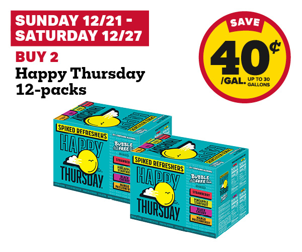 Sunday 12/21 - Saturday 12/27: Buy 2 Happy Thursday 12-Packs earn 40¢ per gallon