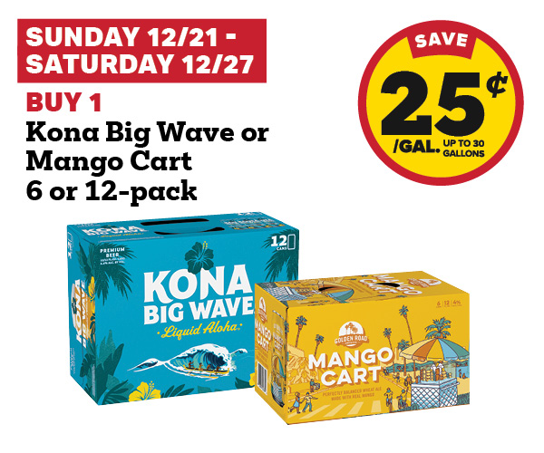 Sunday 12/21 - Saturday 12/27: Buy 1 Kona Big Wave or Mango Cart 6 or 12-Pack earn 25¢ per gallon