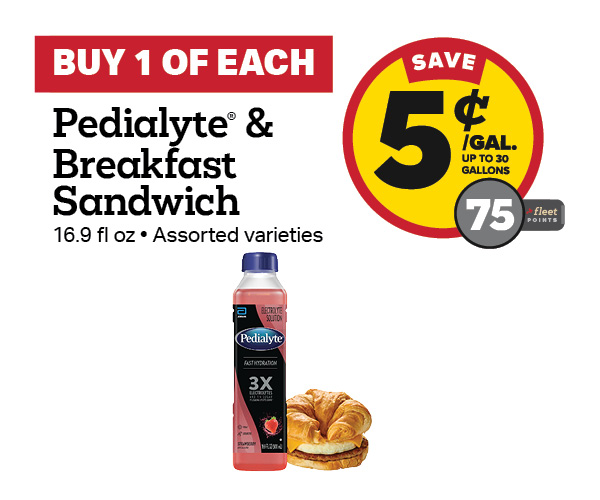 Buy 1 Pedialyte 500ml with any Breakfast Sandwich Earn 5 Cents Per Gallon or 75 Fleet Points