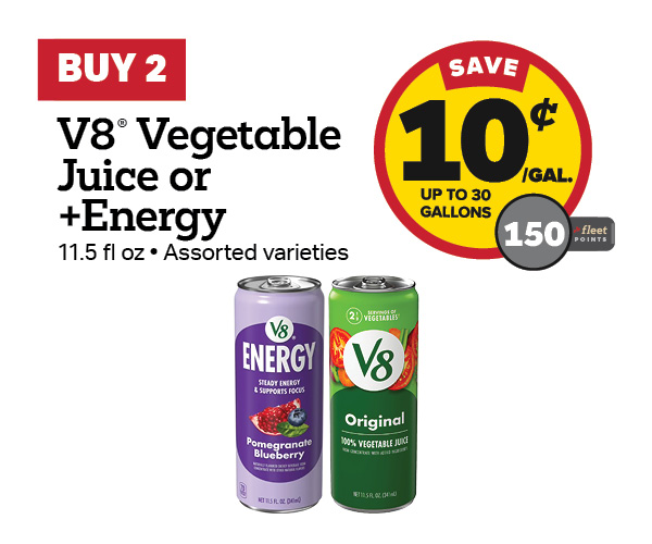Buy 2 V8 Vegetable Juice or +Energy 11.5oz Earn 10 Cents Per Gallon or 150 Fleet Points