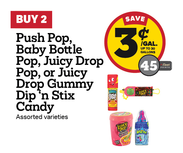 Buy 2 Push Pop, Baby Bottle Pop, Juicy Drop Pop, or Juicy Drop Gummy Dip n' Stix Candy Earn 3 Cents Per Gallon or 45 Fleet Points