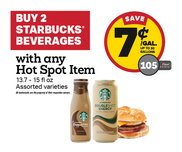 Buy 2 Starbucks Beverage with any Hot Spot Item Earn 7 Cents Per Gallon or 105 Fleet Points