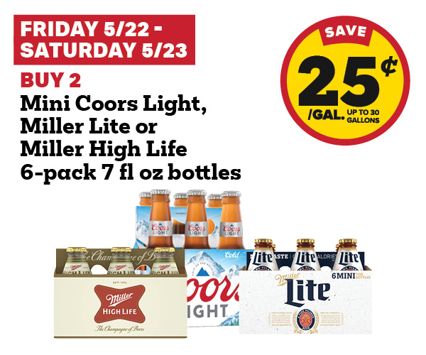 5/22-5/23: buy 2 mini coors light, miller lite, or miller high life 6-pack 7 fl oz bottles get 25 cent fuel discount