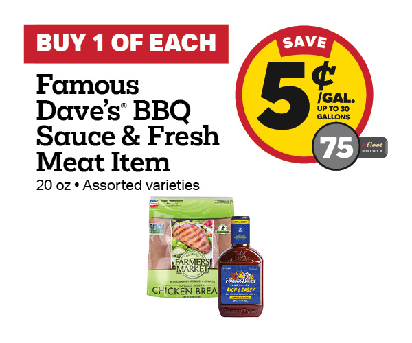 Buy 1 Famous Dave's BBQ Sauce with any Fresh Meat Item Earn 5 Cents Per Gallon or 75 Fleet Points