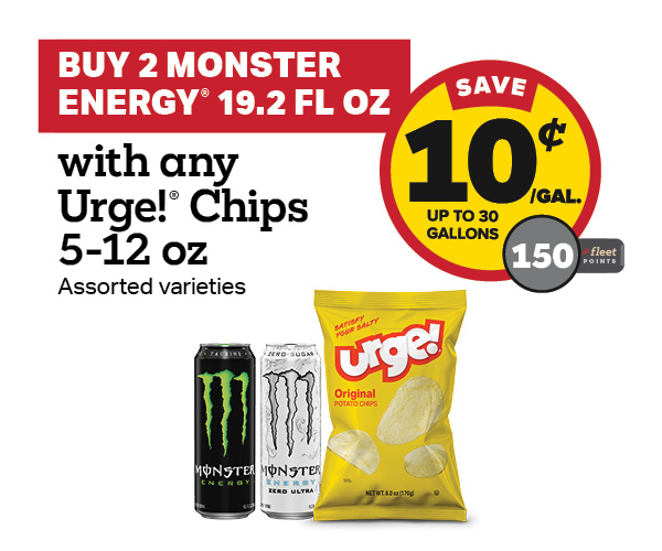 Buy 2 Monster 19.2oz with any Urge Take Home Size Snacks or Chips 5-12oz Earn 10 Cents Per Gallon or 150 Fleet Points