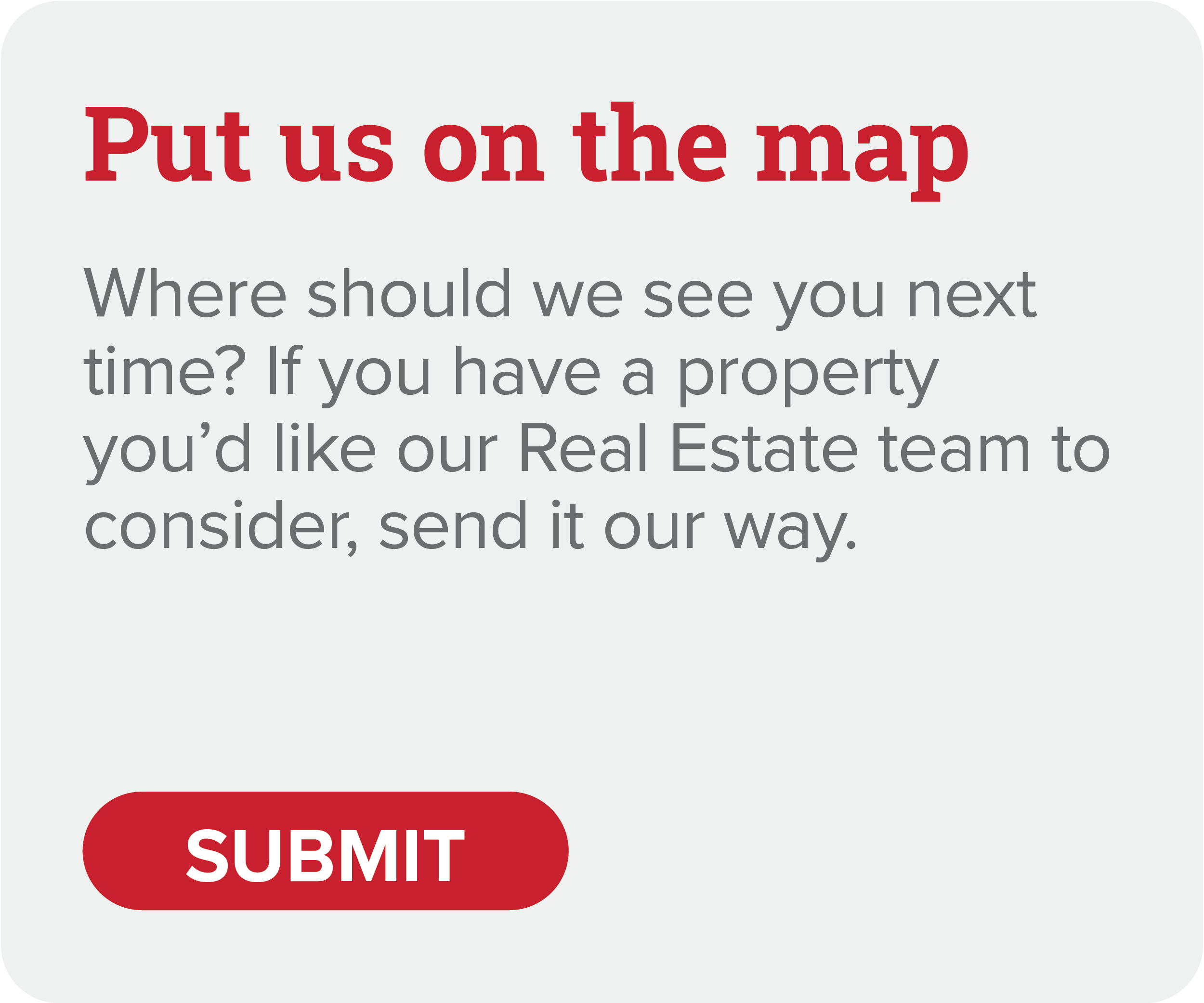 put us on the map where should we see you next time? if you have a property you'd like our real estate team to consider, send it our way.